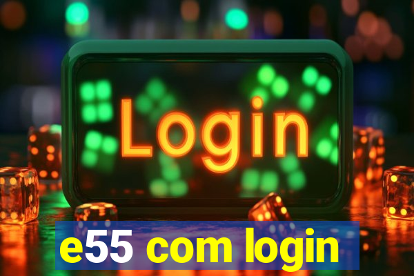 e55 com login